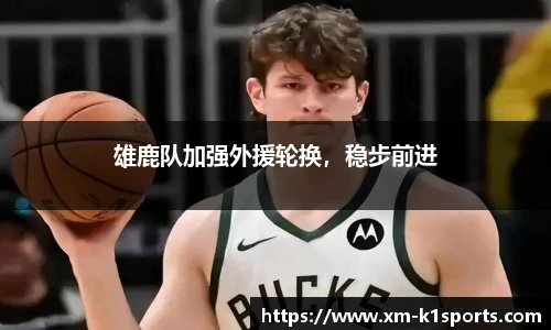 雄鹿队加强外援轮换，稳步前进