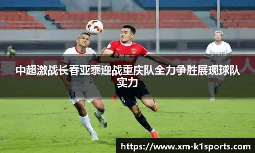 中超激战长春亚泰迎战重庆队全力争胜展现球队实力