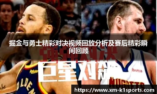 掘金与勇士精彩对决视频回放分析及赛后精彩瞬间回顾
