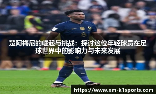楚阿梅尼的崛起与挑战：探讨这位年轻球员在足球世界中的影响力与未来发展