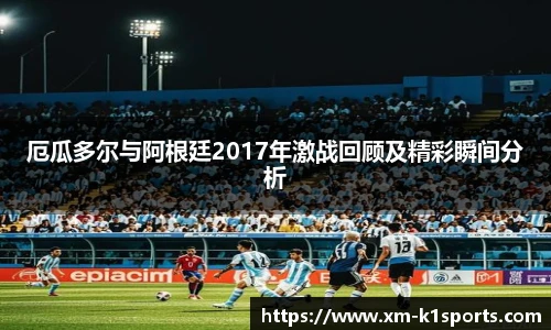 厄瓜多尔与阿根廷2017年激战回顾及精彩瞬间分析