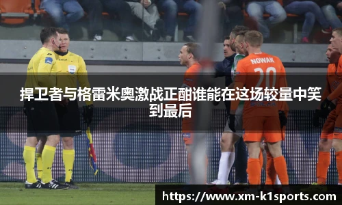 捍卫者与格雷米奥激战正酣谁能在这场较量中笑到最后