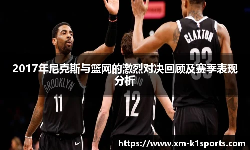 2017年尼克斯与篮网的激烈对决回顾及赛季表现分析