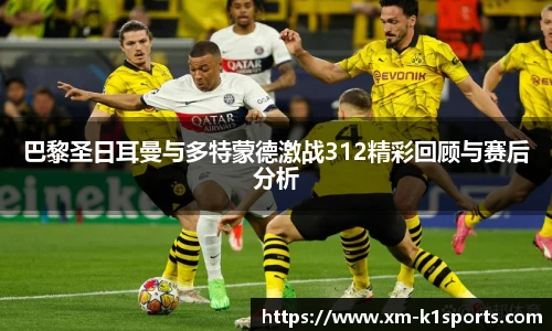 巴黎圣日耳曼与多特蒙德激战312精彩回顾与赛后分析