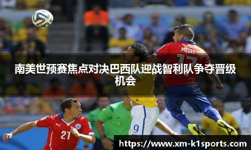 南美世预赛焦点对决巴西队迎战智利队争夺晋级机会