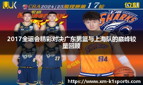 2017全运会精彩对决广东男篮与上海队的巅峰较量回顾
