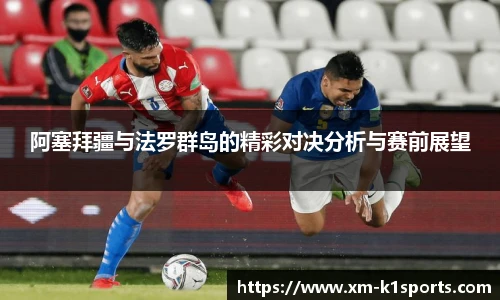 阿塞拜疆与法罗群岛的精彩对决分析与赛前展望