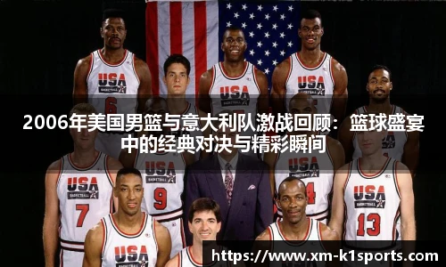 2006年美国男篮与意大利队激战回顾：篮球盛宴中的经典对决与精彩瞬间