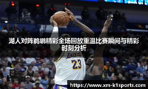 湖人对阵鹈鹕精彩全场回放重温比赛瞬间与精彩时刻分析