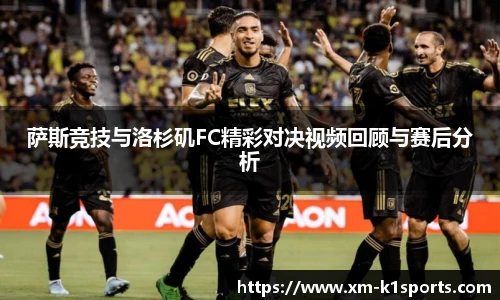萨斯竞技与洛杉矶FC精彩对决视频回顾与赛后分析