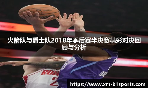 火箭队与爵士队2018年季后赛半决赛精彩对决回顾与分析